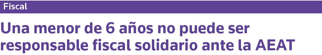 Fiscal Una menor de 6 años no puede ser responsable fiscal solidario ante la AEAT