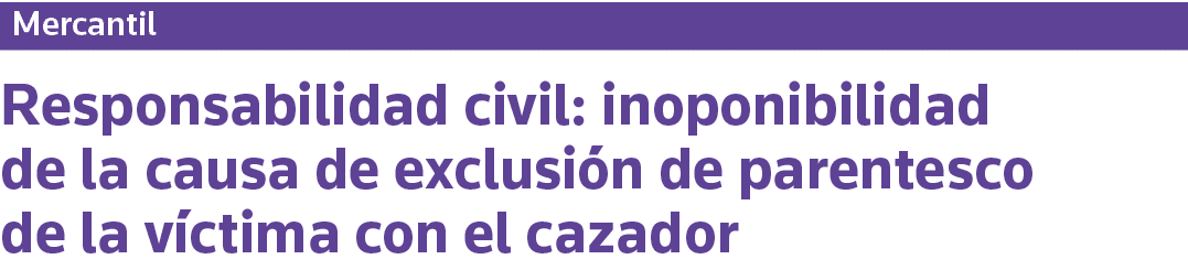 Mercantil Responsabilidad civil: inoponibilidad de la causa de exclusión de parentesco de la víctima con el cazador