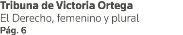 Tribuna de Victoria Ortega El Derecho, femenino y plural Pág  6