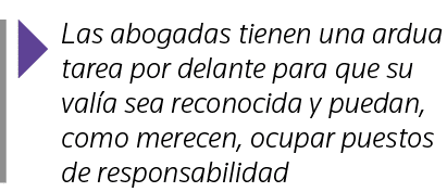  Las abogadas tienen una ardua tarea por delante para que su valía sea reconocida y puedan, como merecen, ocupar pues   