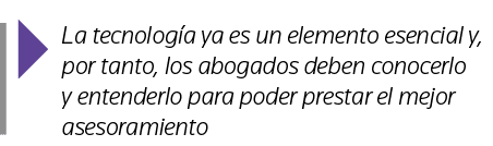  La tecnología ya es un elemento esencial y, por tanto, los abogados deben conocerlo y entenderlo para poder prestar    