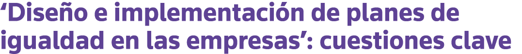  Diseño e implementación de planes de igualdad en las empresas : cuestiones clave