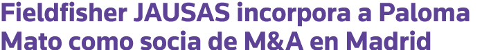 Fieldfisher JAUSAS incorpora a Paloma Mato como socia de M&A en Madrid