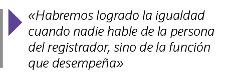   Habremos logrado la igualdad cuando nadie hable de la persona del registrador, sino de la función que desempeña 