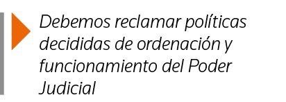 Debemos reclamar políticas decididas de ordenación y funcionamiento del Poder Judicial