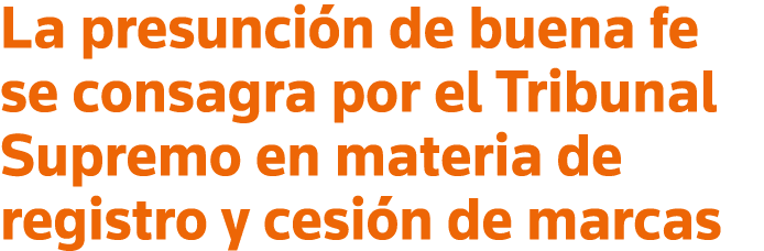 La presunción de buena fe se consagra por el Tribunal Supremo en materia de registro y cesión de marcas