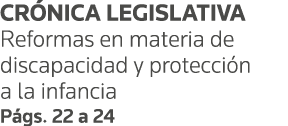 CRÓNICA LEGISLATIVA Reformas en materia de discapacidad y protección a la infancia Págs  22 a 24