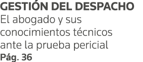 GESTIÓN DEL DESPACHO El abogado y sus conocimientos técnicos ante la prueba pericial Pág  36
