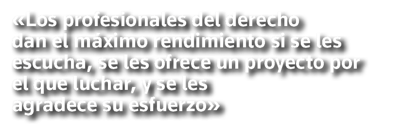  Los profesionales del derecho dan el máximo rendimiento si se les escucha, se les ofrece un proyecto por el que luch   