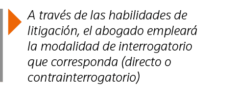  A través de las habilidades de litigación, el abogado empleará la modalidad de interrogatorio que corresponda (direc   