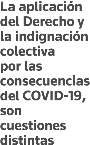 La aplicación del Derecho y la indignación colectiva por las consecuencias del COVID-19, son cuestiones distintas