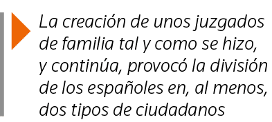  La creación de unos juzgados de familia tal y como se hizo, y continúa, provocó la división de los españoles en, al    
