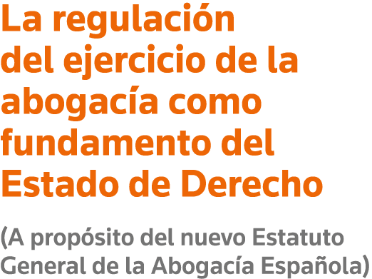 La regulación del ejercicio de la abogacía como fundamento del Estado de Derecho (A propósito del nuevo Estatuto Gene   