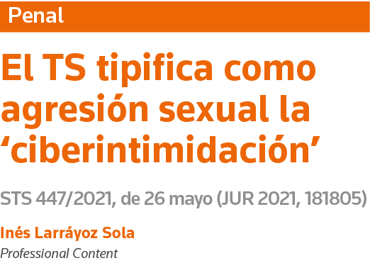 Penal El TS tipifica como agresión sexual la  ciberintimidación  STS 447 2021, de 26 mayo (JUR 2021, 181805) Inés Lar   