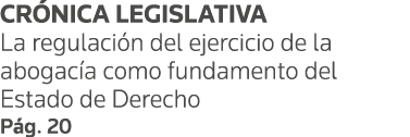 CRÓNICA LEGISLATIVA La regulación del ejercicio de la abogacía como fundamento del Estado de Derecho Pág  20