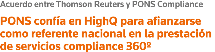 Acuerdo entre Thomson Reuters y PONS Compliance PONS confía en HighQ para afianzarse como referente nacional en la pr   