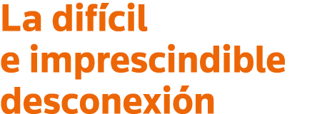 La difícil e imprescindible desconexión