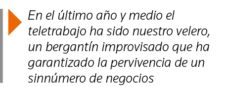  En el último año y medio el teletrabajo ha sido nuestro velero, un bergantín improvisado que ha garantizado la pervi   