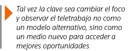  Tal vez la clave sea cambiar el foco y observar el teletrabajo no como un modelo alternativo, sino como un medio nue   