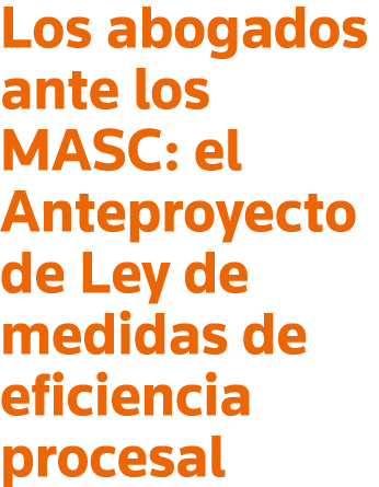 Los abogados ante los MASC: el Anteproyecto de Ley de medidas de eficiencia procesal