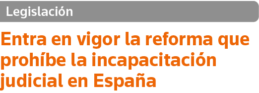 Legislación Entra en vigor la reforma que prohíbe la incapacitación judicial en España