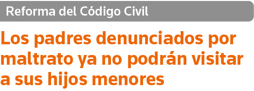 Reforma del Código Civil Los padres denunciados por maltrato ya no podrán visitar a sus hijos menores