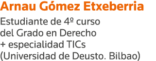 Arnau Gómez Etxeberria Estudiante de 4  curso del Grado en Derecho + especialidad TICs (Universidad de Deusto  Bilbao)