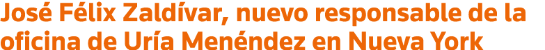 José Félix Zaldívar, nuevo responsable de la oficina de Uría Menéndez en Nueva York