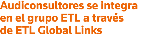 Audiconsultores se integra en el grupo ETL a través de ETL Global Links