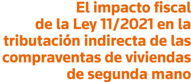 El impacto fiscal de la Ley 11 2021 en la tributación indirecta de las compraventas de viviendas de segunda mano
