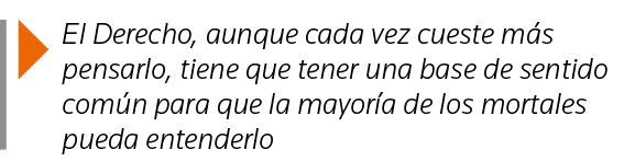  El Derecho, aunque cada vez cueste más pensarlo, tiene que tener una base de sentido común para que la mayoría de lo   