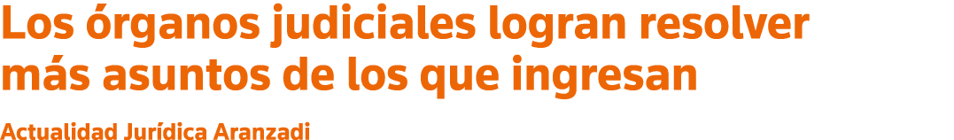 Los órganos judiciales logran resolver más asuntos de los que ingresan Actualidad Jurídica Aranzadi