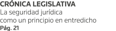CRÓNICA LEGISLATIVA La seguridad jurídica como un principio en entredicho Pág  21