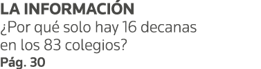 LA INFORMACIÓN  Por qué solo hay 16 decanas en los 83 colegios  Pág  30