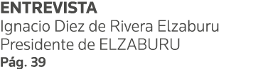 ENTREVISTA Ignacio Diez de Rivera Elzaburu Presidente de ELZABURU Pág  39