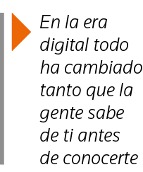  En la era digital todo ha cambiado tanto que la gente sabe de ti antes de conocerte