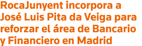 RocaJunyent incorpora a José Luis Pita da Veiga para reforzar el área de Bancario y Financiero en Madrid