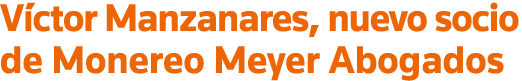 Víctor Manzanares, nuevo socio de Monereo Meyer Abogados