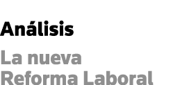 Análisis La nueva Reforma Laboral