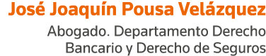 José Joaquín Pousa Velázquez Abogado  Departamento Derecho Bancario y Derecho de Seguros