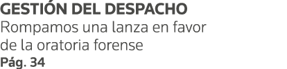 GESTIÓN DEL DESPACHO Rompamos una lanza en favor de la oratoria forense Pág  34