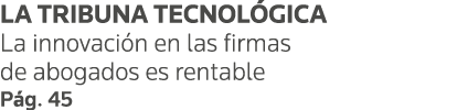 LA TRIBUNA TECNOLÓGICA La innovación en las firmas de abogados es rentable Pág  45