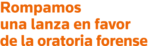Rompamos una lanza en favor de la oratoria forense