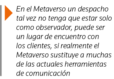  En el Metaverso un despacho tal vez no tenga que estar solo como observador, puede ser un lugar de encuentro con los   