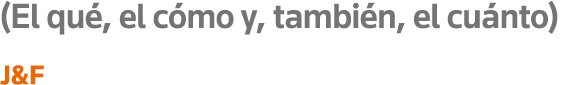 (El qué, el cómo y, también, el cuánto) J&F