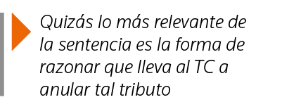  Quizás lo más relevante de la sentencia es la forma de razonar que lleva al TC a anular tal tributo