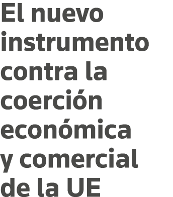 El nuevo instrumento contra la coerción económica y comercial de la UE