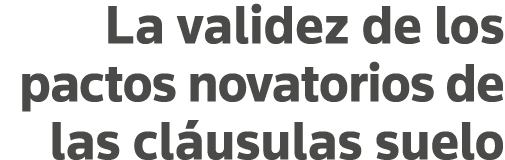 La validez de los pactos novatorios de las cláusulas suelo