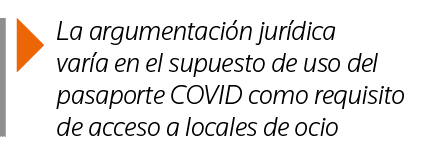  La argumentación jurídica varía en el supuesto de uso del pasaporte COVID como requisito de acceso a locales de ocio