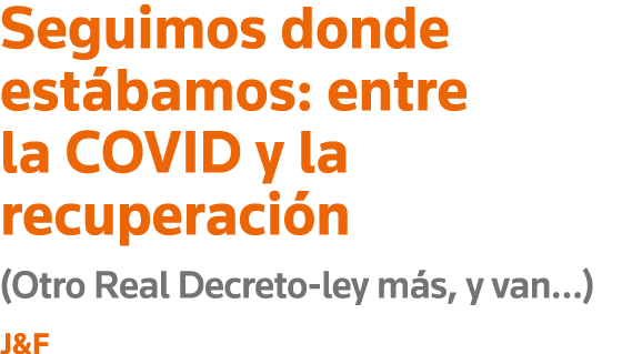 Seguimos donde estábamos: entre la COVID y la recuperación (Otro Real Decreto-ley más, y van ) J&F